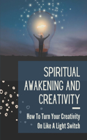 Spiritual Awakening And Creativity: How To Turn Your Creativity On Like A Light Switch: Spirit Pure Creativity