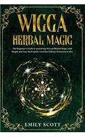 Wicca Herbal Magic: The Beginner's Guide to learn Easy and Simple Spells. Discover the power of Plants and 13 Magical Herbs. Learn how to make magical Teas and Baths, E