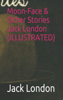 Moon-Face & Other Stories Jack London (ILLUSTRATED)