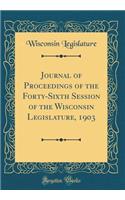 Journal of Proceedings of the Forty-Sixth Session of the Wisconsin Legislature, 1903 (Classic Reprint)