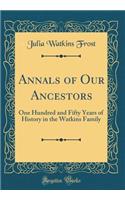 Annals of Our Ancestors: One Hundred and Fifty Years of History in the Watkins Family (Classic Reprint)