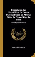Dissertation Sur L'expédition Du Consul Suétone Paulin En Afrique, Et Sur Le Fleuve Niger De Pline: Ou Le Nigir De Ptolomée
