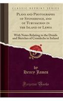 Plans and Photographs of Stonehenge, and of Turusachan in the Island of Lewis: With Notes Relating to the Druids and Sketches of Cromlechs in Ireland (Classic Reprint)