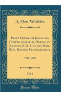 Prinz Friedrich Josias Von Coburg-Saalfeld, Herzog Zu Sachsen, K. K. Und Des Heil. RÃ¶m. Reiches Feldmarschall, Vol. 1: 1737-1790 (Classic Reprint): 1737-1790 (Classic Reprint)