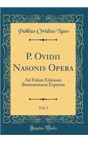 P. Ovidii Nasonis Opera, Vol. 3: Ad Fidem Editionis Burmannianæ Expressa (Classic Reprint)