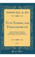 Tuti-Nameh, Das Papagaienbuch, Vol. 2: Eine Sammlung Orientalischer ErzÃ¤hlungen; Nach Der TÃ¼rkischen Bearbeitung Zum Ersten Male Ã?bersetzt (Classic Reprint)