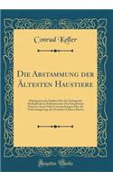 Die Abstammung der Ältesten Haustiere: Phylogenetische Studien Über die Zoologische Herkunft der in Prähistorischer Zeit Erworbenen Haustier-Arten Nebst Untersuchungen Über die Verbreitungswege der Einzelnen Zahmen Rassen (Classic Reprint)
