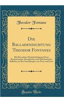 Die Balladendichtung Theodor Fontanes: Mit Besonderer BerÃ¼cksichtigung Seiner Bearbeitungen Altenglischer Und Altschottischer Balladen Aus Den Sammlungen Von Percy Und Scott (Classic Reprint)