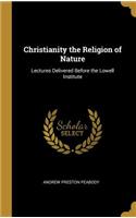 Christianity the Religion of Nature: Lectures Delivered Before the Lowell Institute