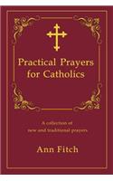 Practical Prayers for Catholics: A collection of new and traditional prayers