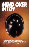 Mind Over MIDI/for Musicians of All Levels, a Guide to the Creative Applications and Theory of the Musical Instrument Digital Interface