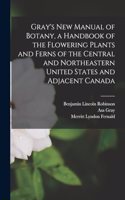 Gray's new Manual of Botany, a Handbook of the Flowering Plants and Ferns of the Central and Northeastern United States and Adjacent Canada