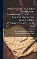 Anfangsgründe Der Deutschen Grammatik Zunächst Für Die Obersten Klassen Der Gymnasien, Volumes 1-3