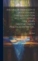 Ancora De Salvación O Devocionario Enriquecido Con Muchas Y Nuevas Oraciones, Meditaciones Y Prácticas De Virtud...