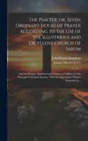 Psalter, or, Seven Ordinary Hours of Prayer According to the Use of the Illustrious and Excellent Church of Sarum