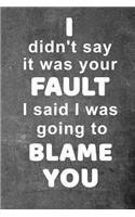 I Didn't Say It Was Your Fault I Said I Was Going To Blame You