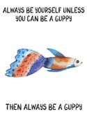 Always Be Yourself Unless You Can Be A Guppies Then Always Be A Guppies: Cute Guppies Lovers Journal / Notebook / Diary / Birthday Gift (6x9 - 110 Blank Lined Pages)
