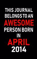 This Journal Belongs to an Awesome Person Born in April 2014: Blank Lined 6x9 Born in April with Birth Year Journal/Notebooks as an Awesome Birthday Gifts for Your Family, Friends, Coworkers, Bosses, Colleagues