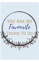 You Are My Favourite Thing To Do: A Funny Lined Notebook To Write in. Blank Novelty Journal perfect as a Gift (& Better than a Card) for Your Amazing Partner!