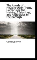 The Annals of Newark-Upon-Trent, Comprising the History, Curiosities, and Antiquities of the Borough