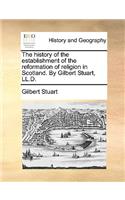 The History of the Establishment of the Reformation of Religion in Scotland. by Gilbert Stuart, LL.D.: (English)