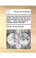 Histoire de La Dernire Rvolution de Sude, Contenant Le Rcit de Ce Qui S'Est Pass Dans Les Trois Dernieres Dietes, ... Traduit de L'Anglois de Charles-Francois Shridan, ...