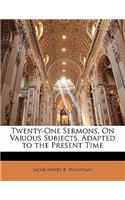 Twenty-One Sermons, on Various Subjects, Adapted to the Present Time