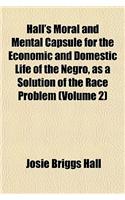 Hall's Moral and Mental Capsule for the Economic and Domestic Life of the Negro, as a Solution of the Race Problem (Volume 2)