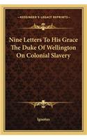 Nine Letters to His Grace the Duke of Wellington on Colonial Slavery