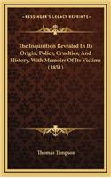 Inquisition Revealed In Its Origin, Policy, Cruelties, And History, With Memoirs Of Its Victims (1851)
