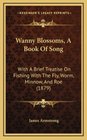 Wanny Blossoms, A Book Of Song: With A Brief Treatise On Fishing With The Fly, Worm, Minnow, And Roe (1879)