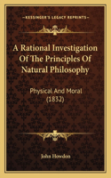 A Rational Investigation Of The Principles Of Natural Philosophy: Physical And Moral (1832)(English)
