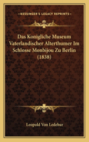 Das Konigliche Museum Vaterlandischer Alterthumer Im Schlosse Monbijou Zu Berlin (1838): (German)