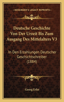 Deutsche Geschichte Von Der Urzeit Bis Zum Ausgang Des Mittelalters V3: In Den Erzahlungen Deutscher Geschichtschreiber (1884)