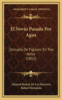 El Novio Pasado Por Agua: Zarzuela De Figuron, En Tres Actos (1852)