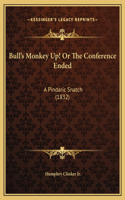 Bull's Monkey Up! Or The Conference Ended: A Pindaric Snatch (1832)