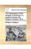 The Dedication of the Temple of Solomon: A Poetical Essay. by William Hodson, M.A. ...