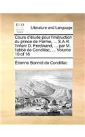 Cours D'Tude Pour L'Instruction Du Prince de Parme, ... S.A.R. L'Infant D. Ferdinand, ... Par M. L'Abb de Condillac, ... Volume 10 of 16