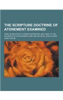 The Scripture Doctrine of Atonement Examined; First, in Relation to Jewish Sacrifices: And Then, to the Sacrifice of Our Blessed Lord and Saviour, Jes(English)