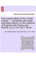 Present State of the Turkish Empire, ... Translated with Notes and Observations, on the Relations of England with Turkey and Russia; By LT.-Col. Sir F. Smith.