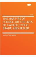 The Martyrs of Science; Or, the Lives of Galileo, Tycho Brahe, and Kepler