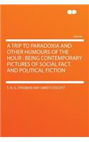 A Trip to Paradoxia and Other Humours of the Hour: Being Contemporary Pictures of Social Fact and Political Fiction