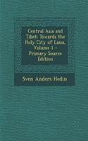 Central Asia and Tibet: Towards the Holy City of Lassa, Volume 1 - Primary Source Edition