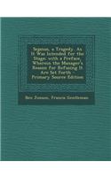 Sejanus, a Tragedy. as It Was Intended for the Stage; With a Preface, Wherein the Manager's Reason for Refusing It Are Set Forth