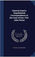 General Grant's Unpublished Correspondence in the Case of Gen. Fitz-John Porter: (English)