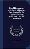 The old Documents and the new Bible, an Easy Lesson for the People in Biblical Criticism. The Old Testament