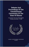 Debates And Proceedings Of The Constitutional Convention Of The State Of Illinois: Convened At The City Of Springfield, Tuesday, December 13, 1869