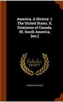 America. a History. I. the United States. II. Dominion of Canada. III. South America, [Etc.]