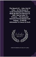 Speech Of ... John, Earl Of Clare ... In The House Of Lords Of Ireland On A Motion Made By Him On February 10, 1800, 'that In Order To Promote ... The Essential Interests Of Great Britain And Ireland ... It Will Be Adviseable To Concur In Such