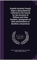 English Goodwin Family Papers; Being Material Collected in the Search for the Ancestry of William and Ozias Goodwin, Immigrants of 1632 and Residents of Hartford, Connecticut